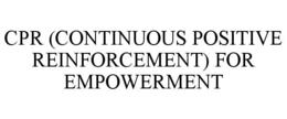 CPR (CONTINUOUS POSITIVE REINFORCEMENT) FOR EMPOWERMENT trademark
