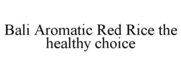 BALI AROMATIC RED RICE THE HEALTHY CHOICE trademark