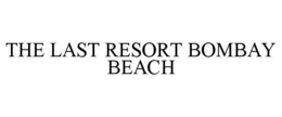 THE LAST RESORT BOMBAY BEACH trademark