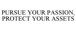 PURSUE YOUR PASSION, PROTECT YOUR ASSETS trademark