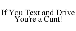IF YOU TEXT AND DRIVE YOU'RE A CUNT! trademark
