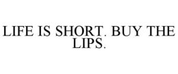 LIFE IS SHORT. BUY THE LIPS. trademark