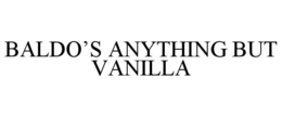 BALDO'S ANYTHING BUT VANILLA trademark