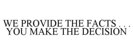 WE PROVIDE THE FACTS . . . YOU MAKE THE DECISION trademark