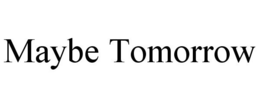 MAYBE TOMORROW trademark