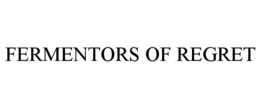 FERMENTORS OF REGRET trademark