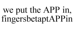 WE PUT THE APP IN, FINGERSBETAPTAPPIN trademark