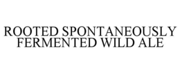 ROOTED SPONTANEOUSLY FERMENTED WILD ALE trademark