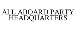 ALL ABOARD PARTY HEADQUARTERS trademark