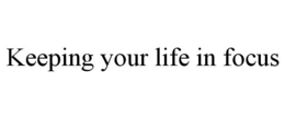 KEEPING YOUR LIFE IN FOCUS trademark