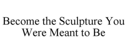 BECOME THE SCULPTURE YOU WERE MEANT TO BE trademark