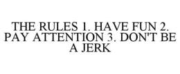THE RULES 1. HAVE FUN 2. PAY ATTENTION 3. DON'T BE A JERK trademark