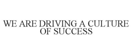 WE ARE DRIVING A CULTURE OF SUCCESS trademark