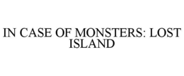 IN CASE OF MONSTERS: LOST ISLAND trademark