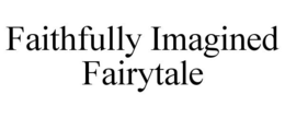 FAITHFULLY IMAGINED FAIRYTALE trademark
