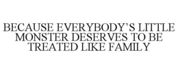 BECAUSE EVERYBODY'S LITTLE MONSTER DESERVES TO BE TREATED LIKE FAMILY trademark