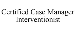 CERTIFIED CASE MANAGER INTERVENTIONIST trademark