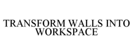 TRANSFORM WALLS INTO WORKSPACE trademark