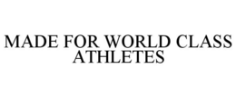 MADE FOR WORLD CLASS ATHLETES trademark