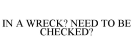 IN A WRECK? NEED TO BE CHECKED? trademark