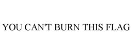 YOU CAN'T BURN THIS FLAG trademark