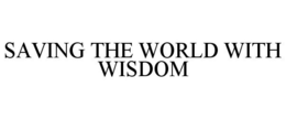 SAVING THE WORLD WITH WISDOM trademark