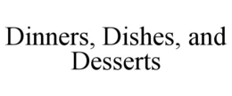 DINNERS, DISHES, AND DESSERTS trademark