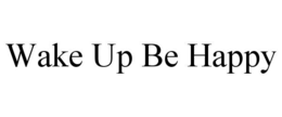 WAKE UP BE HAPPY trademark