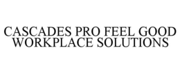 CASCADES PRO FEEL GOOD WORKPLACE SOLUTIONS trademark