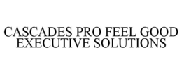 CASCADES PRO FEEL GOOD EXECUTIVE SOLUTIONS trademark