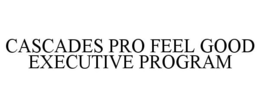 CASCADES PRO FEEL GOOD EXECUTIVE PROGRAM trademark