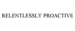 RELENTLESSLY PROACTIVE trademark