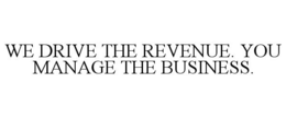 WE DRIVE THE REVENUE. YOU MANAGE THE BUSINESS. trademark