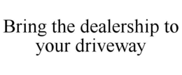 BRING THE DEALERSHIP TO YOUR DRIVEWAY trademark