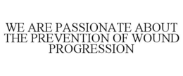 WE ARE PASSIONATE ABOUT THE PREVENTION OF WOUND PROGRESSION trademark