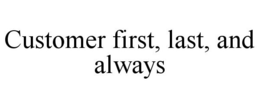 CUSTOMER FIRST, LAST, AND ALWAYS trademark