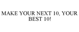 MAKE YOUR NEXT 10, YOUR BEST 10! trademark