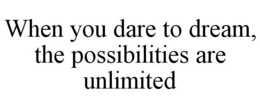 WHEN YOU DARE TO DREAM, THE POSSIBILITIES ARE UNLIMITED trademark