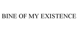 BINE OF MY EXISTENCE trademark