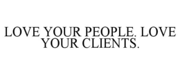 LOVE YOUR PEOPLE. LOVE YOUR CLIENTS. trademark