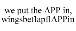 WE PUT THE APP IN, WINGSBEFLAPFLAPPIN trademark