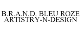 B.R.A.N.D. BLEU ROZE ARTISTRY-N-DESIGN trademark