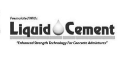 FORMULATED WITH: LIQUID CEMENT "ENHANCED STRENGTH TECHNOLOGY FOR CONCRETE ADMIXTURES" trademark