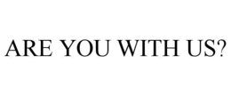 ARE YOU WITH US? trademark