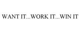 WANT IT...WORK IT...WIN IT trademark