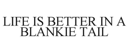 LIFE IS BETTER IN A BLANKIE TAIL trademark
