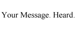 YOUR MESSAGE. HEARD. trademark