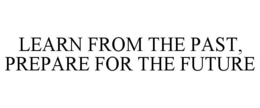LEARN FROM THE PAST, PREPARE FOR THE FUTURE trademark