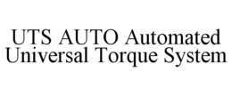 UTS AUTO AUTOMATED UNIVERSAL TORQUE SYSTEM trademark