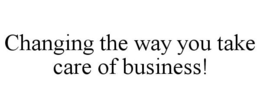 CHANGING THE WAY YOU TAKE CARE OF BUSINESS! trademark